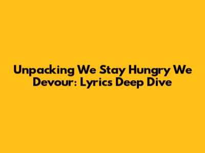 Unpacking 'We Stay Hungry We Devour': Lyrics Deep Dive