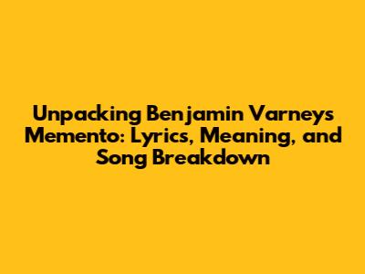 Unpacking Benjamin Varney's "Memento": Lyrics, Meaning, and Song Breakdown