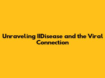 Unraveling IIDisease and the Viral Connection