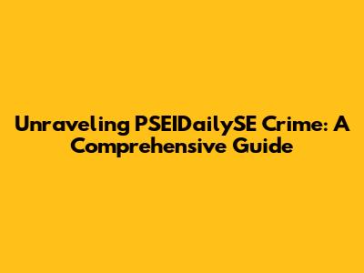 Unraveling PSEIDailySE Crime: A Comprehensive Guide