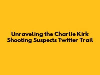 Unraveling the Charlie Kirk Shooting Suspect's Twitter Trail