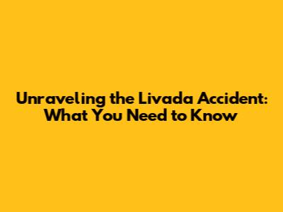 Unraveling the Livada Accident: What You Need to Know
