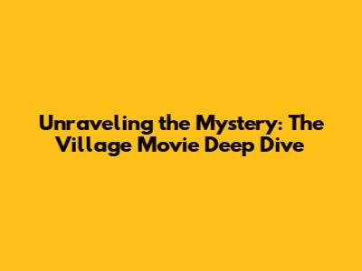 Unraveling the Mystery: 'The Village' Movie Deep Dive