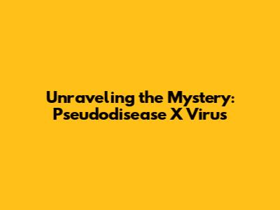 Unraveling the Mystery: Pseudodisease X Virus