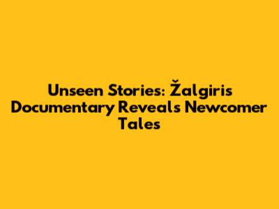 Unseen Stories: Žalgiris Documentary Reveals Newcomer Tales