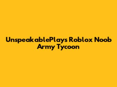 UnspeakablePlays Roblox Noob Army Tycoon