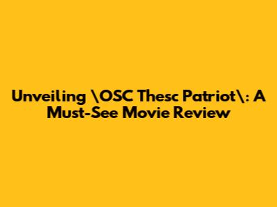 Unveiling \"OSC Thesc Patriot\": A Must-See Movie Review