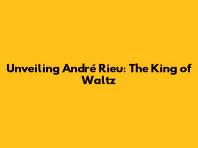 Unveiling André Rieu: The King of Waltz