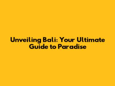 Unveiling Bali: Your Ultimate Guide to Paradise