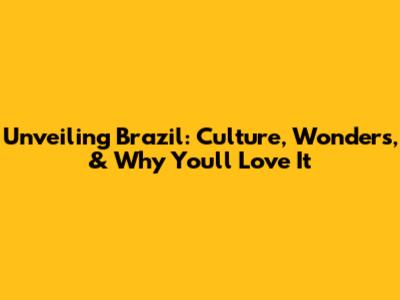 Unveiling Brazil: Culture, Wonders, & Why You'll Love It