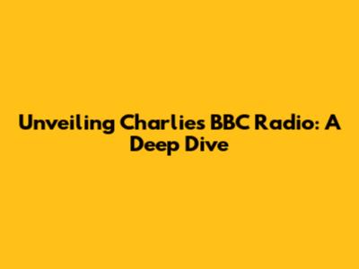 Unveiling Charlie's BBC Radio: A Deep Dive