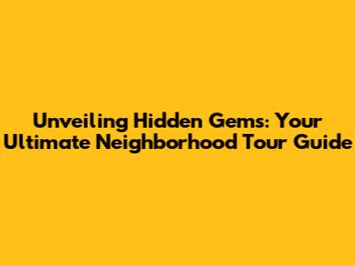 Unveiling Hidden Gems: Your Ultimate Neighborhood Tour Guide