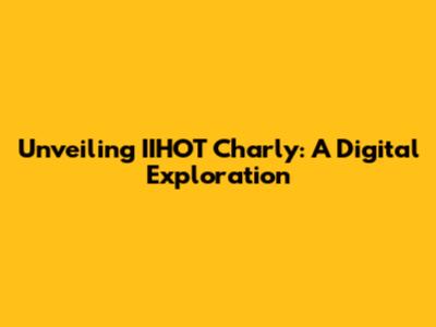 Unveiling IIHOT Charly: A Digital Exploration