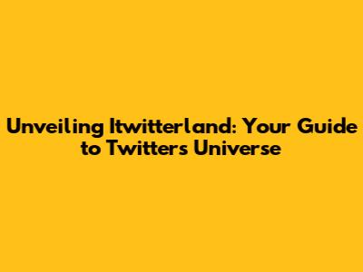 Unveiling Itwitterland: Your Guide to Twitter's Universe