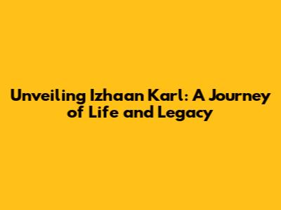 Unveiling Izhaan Karl: A Journey of Life and Legacy