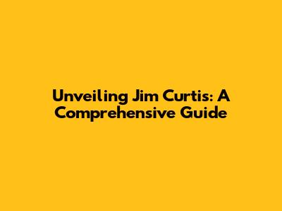 Unveiling Jim Curtis: A Comprehensive Guide