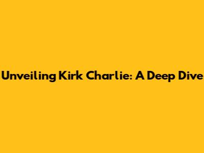 Unveiling Kirk Charlie: A Deep Dive