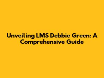 Unveiling LMS Debbie Green: A Comprehensive Guide