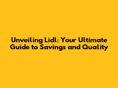 Unveiling Lidl: Your Ultimate Guide to Savings and Quality