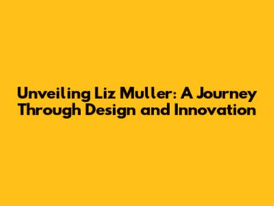 Unveiling Liz Muller: A Journey Through Design and Innovation