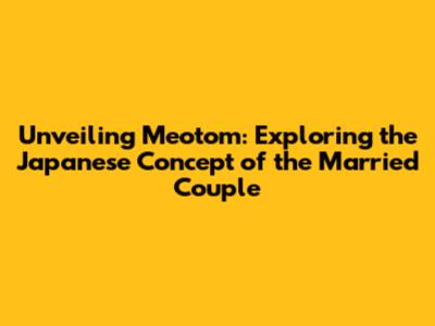 Unveiling Meotom: Exploring the Japanese Concept of the Married Couple
