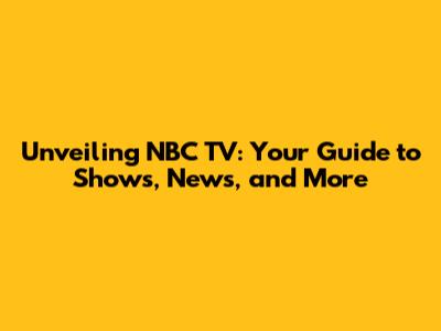 Unveiling NBC TV: Your Guide to Shows, News, and More