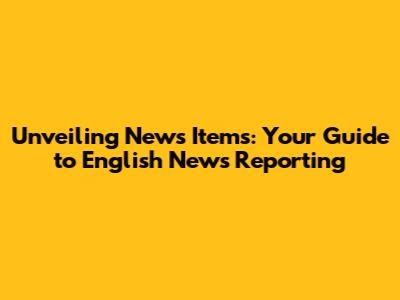 Unveiling News Items: Your Guide to English News Reporting