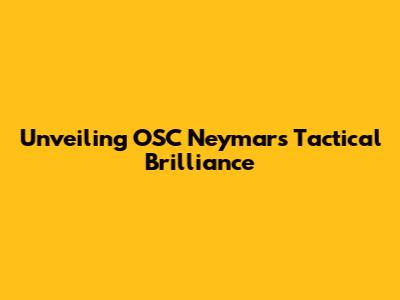 Unveiling OSC Neymar's Tactical Brilliance