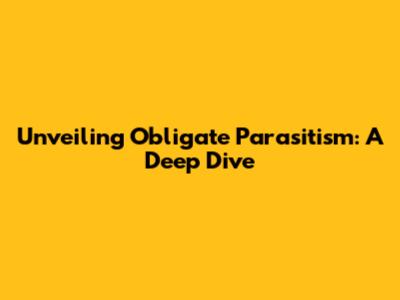 Unveiling Obligate Parasitism: A Deep Dive