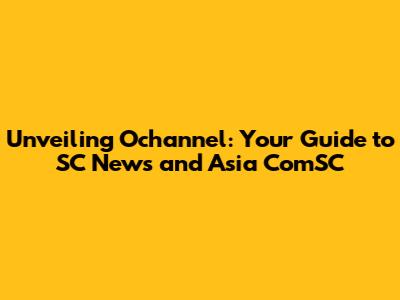 Unveiling Ochannel: Your Guide to SC News and Asia ComSC