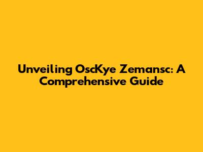 Unveiling OscKye Zemansc: A Comprehensive Guide
