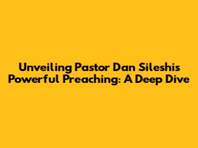 Unveiling Pastor Dan Sileshi's Powerful Preaching: A Deep Dive
