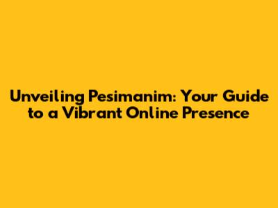 Unveiling Pesimanim: Your Guide to a Vibrant Online Presence