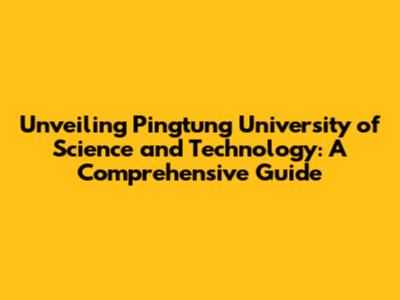 Unveiling Pingtung University of Science and Technology: A Comprehensive Guide