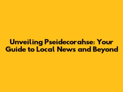 Unveiling Pseidecorahse: Your Guide to Local News and Beyond