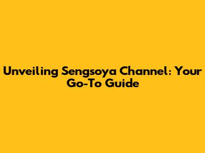 Unveiling Sengsoya Channel: Your Go-To Guide