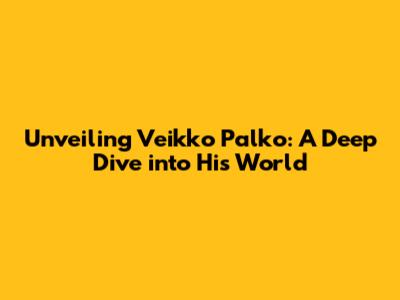 Unveiling Veikko Palko: A Deep Dive into His World
