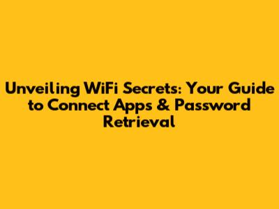Unveiling WiFi Secrets: Your Guide to Connect Apps & Password Retrieval