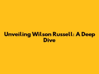 Unveiling Wilson Russell: A Deep Dive