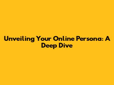 Unveiling Your Online Persona: A Deep Dive