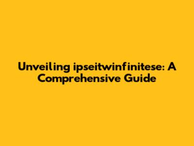 Unveiling ipseitwinfinitese: A Comprehensive Guide