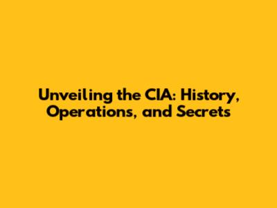 Unveiling the CIA: History, Operations, and Secrets