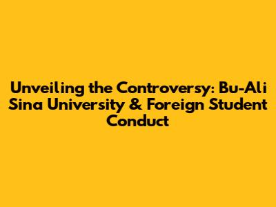 Unveiling the Controversy: Bu-Ali Sina University & Foreign Student Conduct