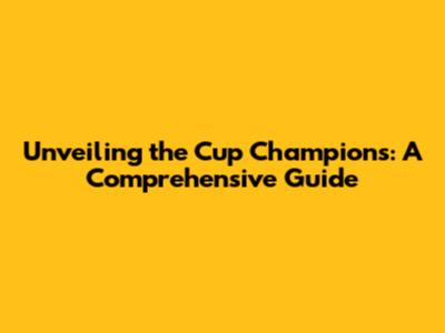 Unveiling the Cup Champions: A Comprehensive Guide