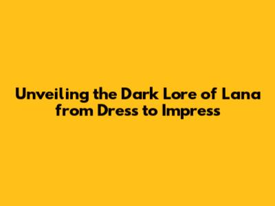 Unveiling the Dark Lore of Lana from Dress to Impress