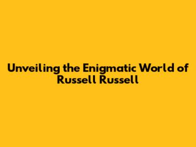 Unveiling the Enigmatic World of Russell Russell