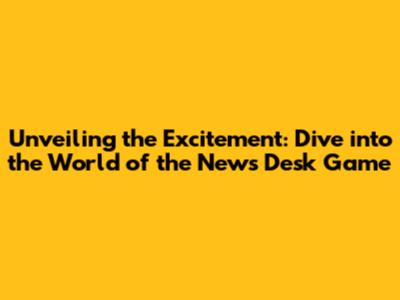 Unveiling the Excitement: Dive into the World of the News Desk Game