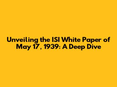 Unveiling the ISI White Paper of May 17, 1939: A Deep Dive