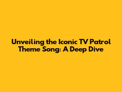 Unveiling the Iconic TV Patrol Theme Song: A Deep Dive