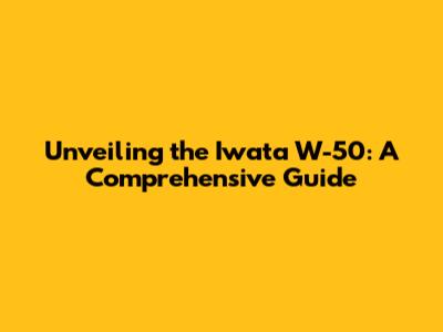 Unveiling the Iwata W-50: A Comprehensive Guide